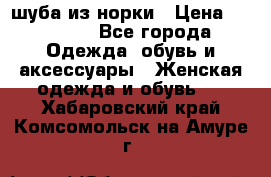 шуба из норки › Цена ­ 45 000 - Все города Одежда, обувь и аксессуары » Женская одежда и обувь   . Хабаровский край,Комсомольск-на-Амуре г.